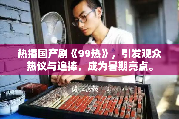 热播国产剧《99热》，引发观众热议与追捧，成为暑期亮点。