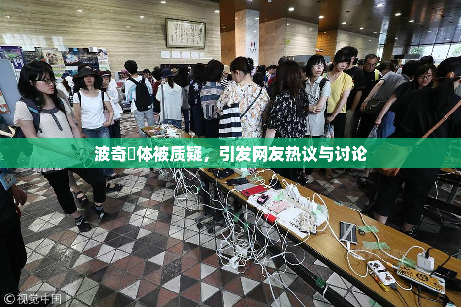 波奇祼体被质疑，引发网友热议与讨论