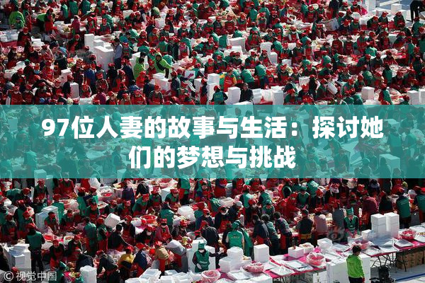 97位人妻的故事与生活：探讨她们的梦想与挑战
