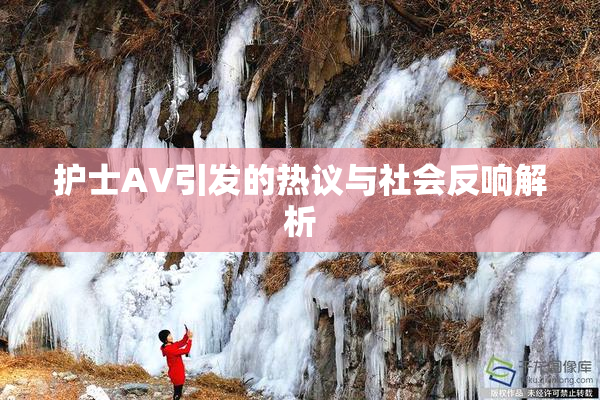 护士AV引发的热议与社会反响解析