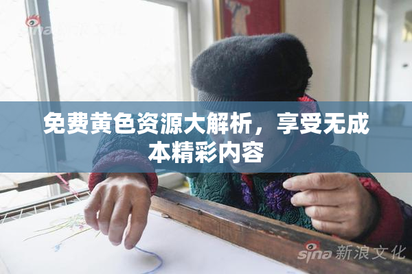 免费黄色资源大解析，享受无成本精彩内容