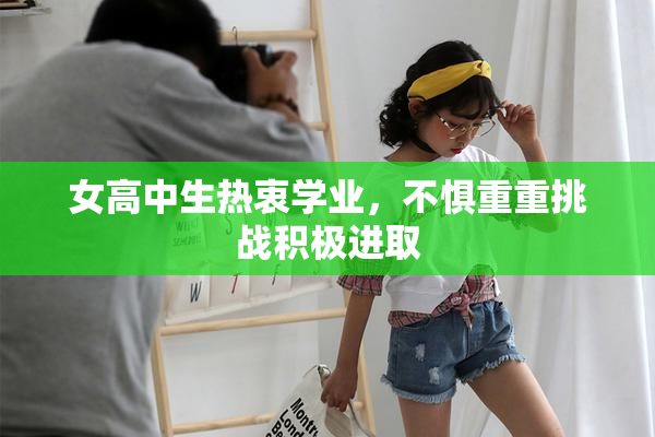 女高中生热衷学业，不惧重重挑战积极进取