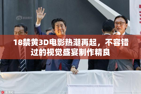 18禁黄3D电影热潮再起，不容错过的视觉盛宴制作精良