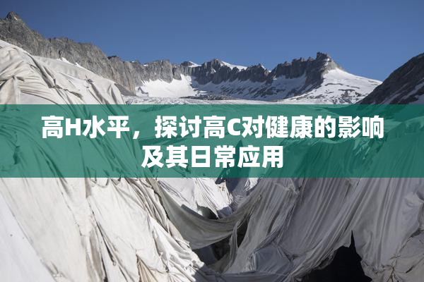 高H水平，探讨高C对健康的影响及其日常应用