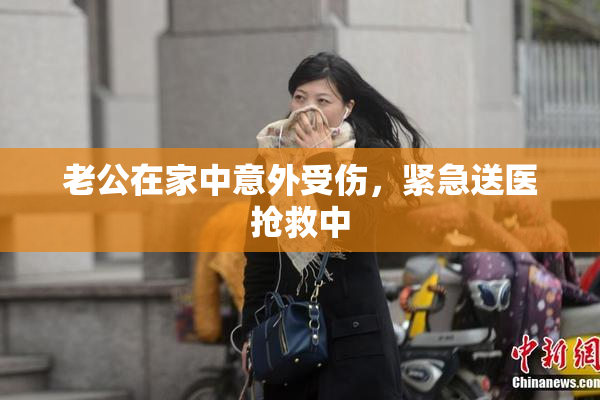 老公在家中意外受伤，紧急送医抢救中
