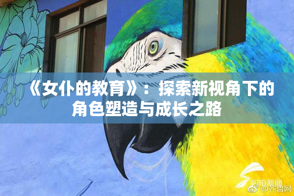 《女仆的教育》：探索新视角下的角色塑造与成长之路