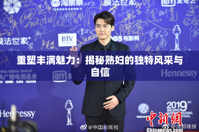 重塑丰满魅力：揭秘熟妇的独特风采与自信