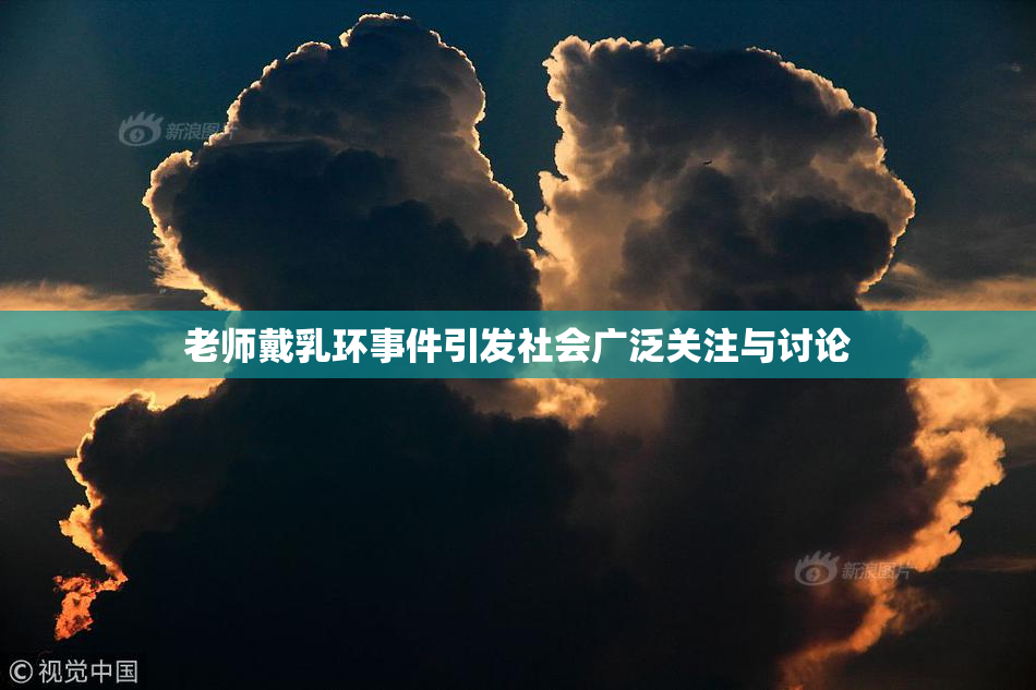 老师戴乳环事件引发社会广泛关注与讨论