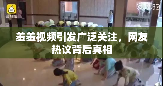 羞羞视频引发广泛关注，网友热议背后真相