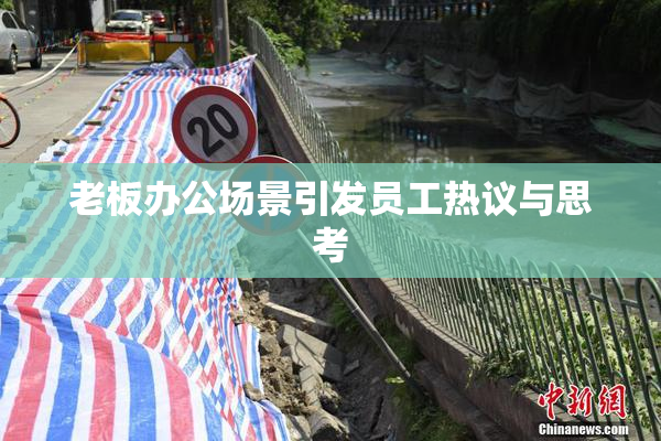 老板办公场景引发员工热议与思考