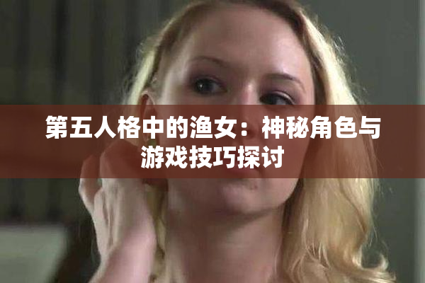 第五人格中的渔女：神秘角色与游戏技巧探讨