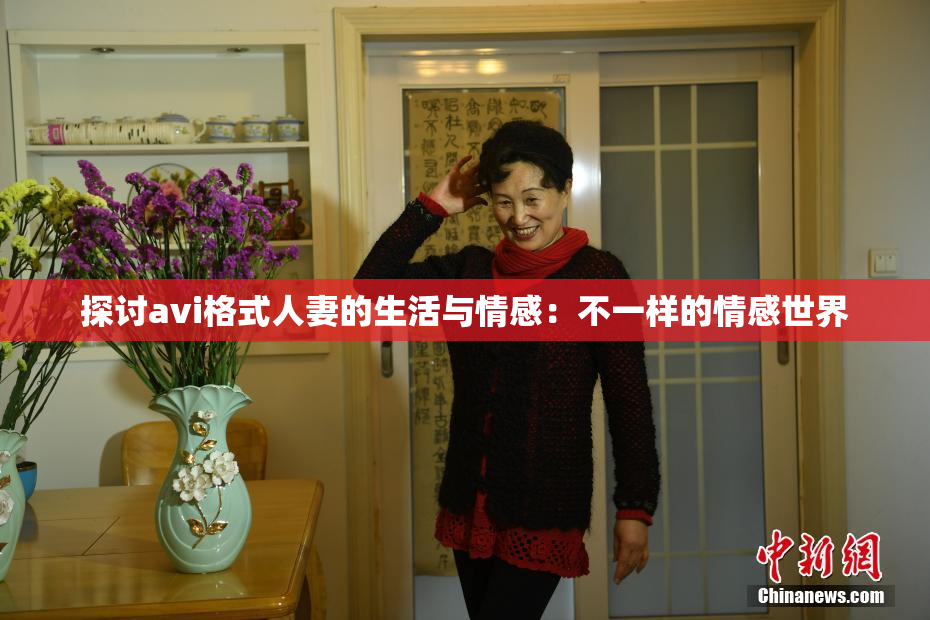 探讨avi格式人妻的生活与情感：不一样的情感世界
