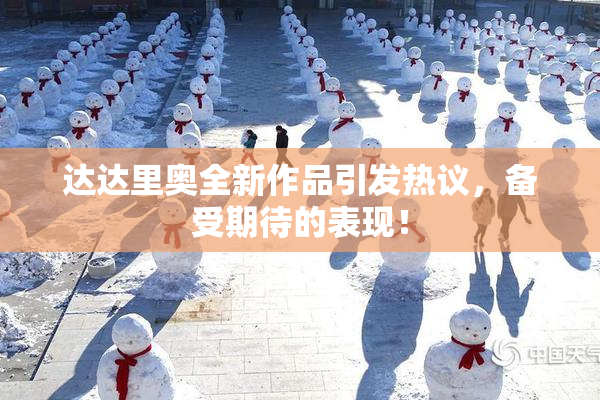 达达里奥全新作品引发热议，备受期待的表现！