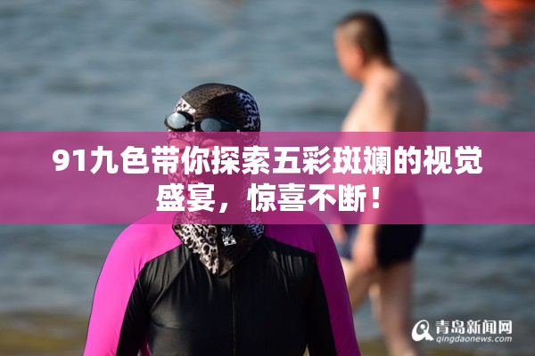 91九色带你探索五彩斑斓的视觉盛宴，惊喜不断！