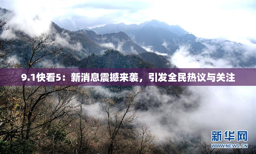 9.1快看5：新消息震撼来袭，引发全民热议与关注