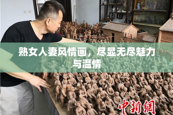 熟女人妻风情画，尽显无尽魅力与温情