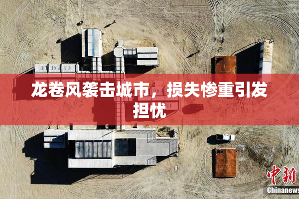 龙卷风袭击城市，损失惨重引发担忧
