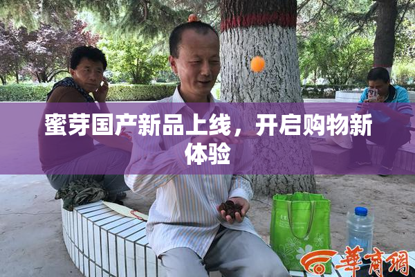 蜜芽国产新品上线，开启购物新体验