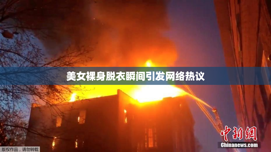 美女裸身脱衣瞬间引发网络热议