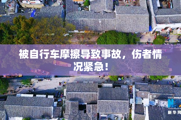 被自行车摩擦导致事故，伤者情况紧急！