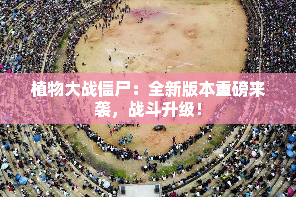 植物大战僵尸：全新版本重磅来袭，战斗升级！