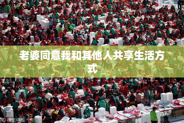老婆同意我和其他人共享生活方式