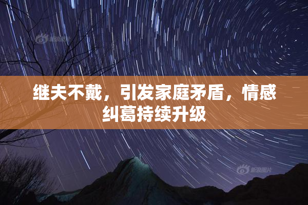 继夫不戴，引发家庭矛盾，情感纠葛持续升级