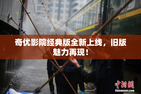 奇优影院经典版全新上线，旧版魅力再现！