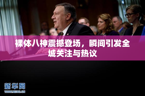 裸体八神震撼登场，瞬间引发全城关注与热议