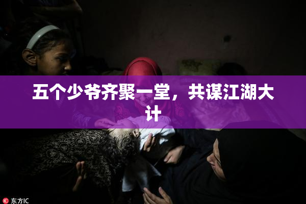 五个少爷齐聚一堂，共谋江湖大计