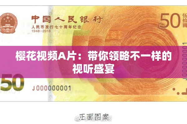 樱花视频A片：带你领略不一样的视听盛宴