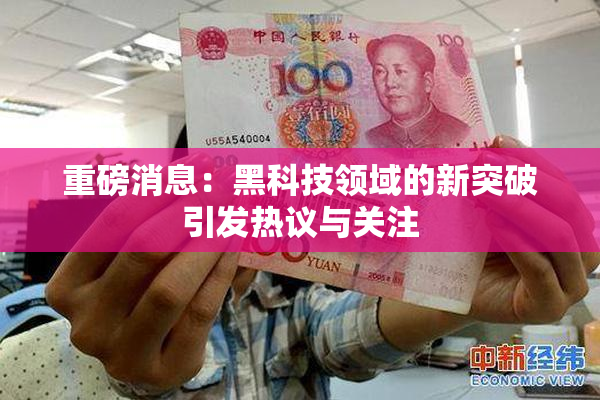重磅消息：黑科技领域的新突破引发热议与关注