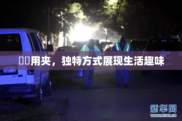 妺妺用夹，独特方式展现生活趣味