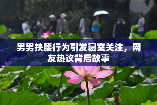 男男扶腰行为引发寝室关注，网友热议背后故事