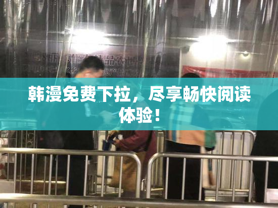 韩漫免费下拉，尽享畅快阅读体验！