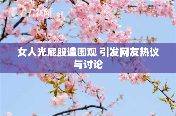 女人光屁股遭围观 引发网友热议与讨论