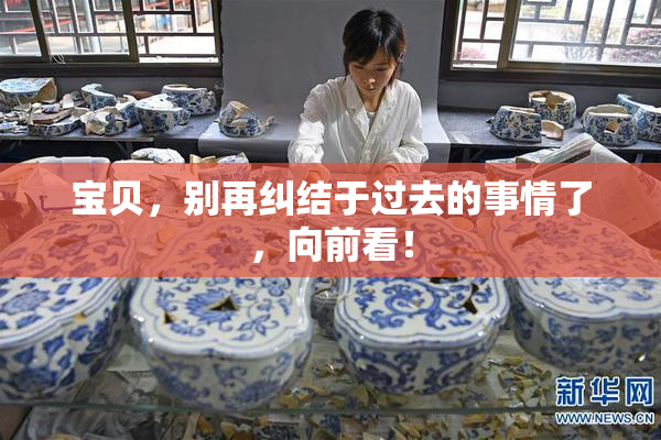 宝贝，别再纠结于过去的事情了，向前看！