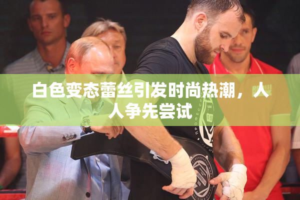 白色变态蕾丝引发时尚热潮，人人争先尝试