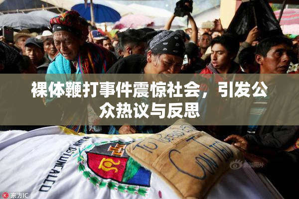 裸体鞭打事件震惊社会，引发公众热议与反思