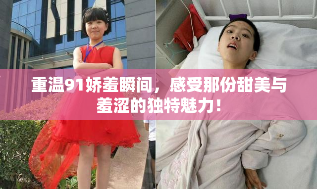 重温91娇羞瞬间，感受那份甜美与羞涩的独特魅力！
