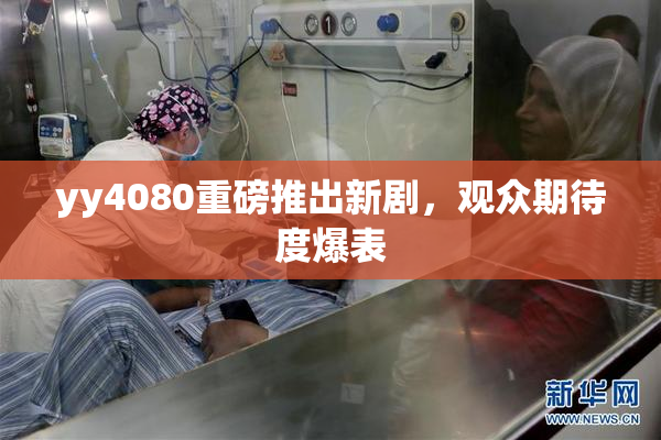 yy4080重磅推出新剧，观众期待度爆表