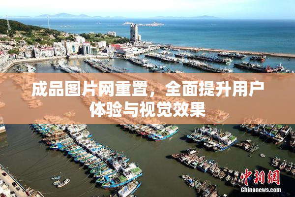 成品图片网重置，全面提升用户体验与视觉效果
