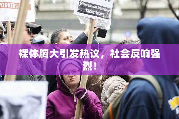 裸体胸大引发热议，社会反响强烈！
