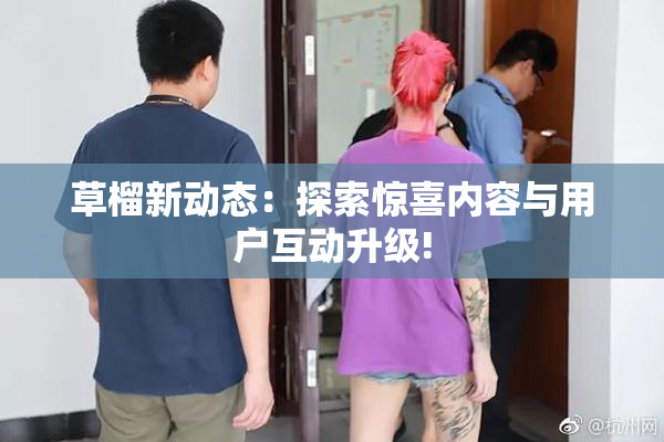 草榴新动态：探索惊喜内容与用户互动升级!