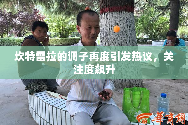 坎特雷拉的调子再度引发热议，关注度飙升