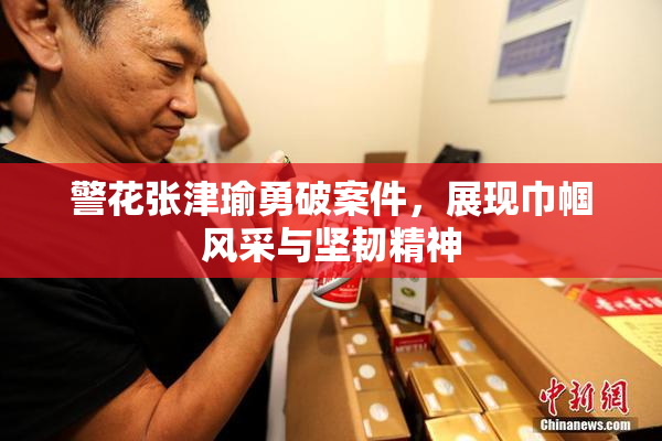 警花张津瑜勇破案件，展现巾帼风采与坚韧精神