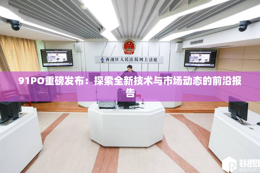 91PO重磅发布：探索全新技术与市场动态的前沿报告