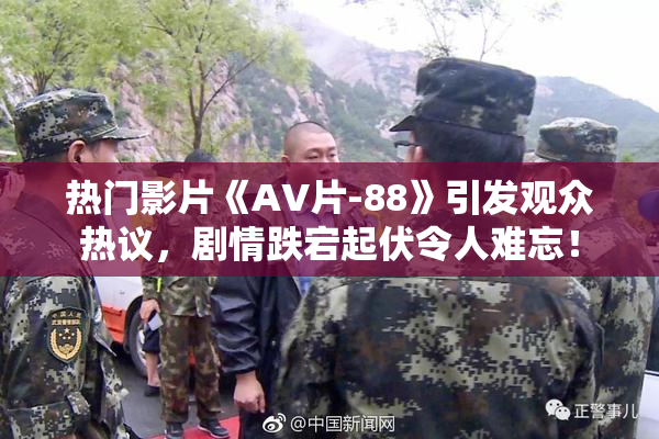 热门影片《AV片-88》引发观众热议，剧情跌宕起伏令人难忘！