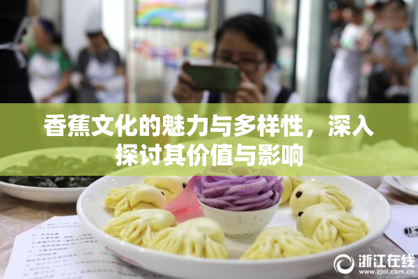 香蕉文化的魅力与多样性，深入探讨其价值与影响