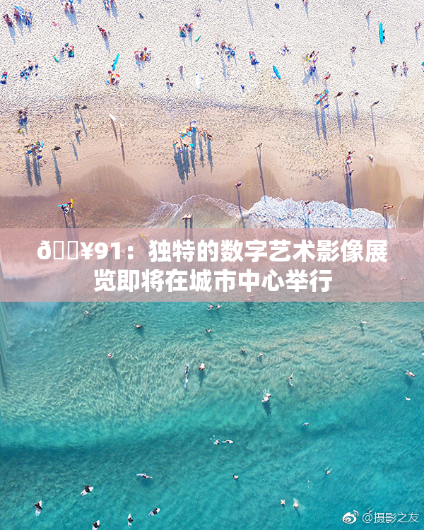 🔥91：独特的数字艺术影像展览即将在城市中心举行